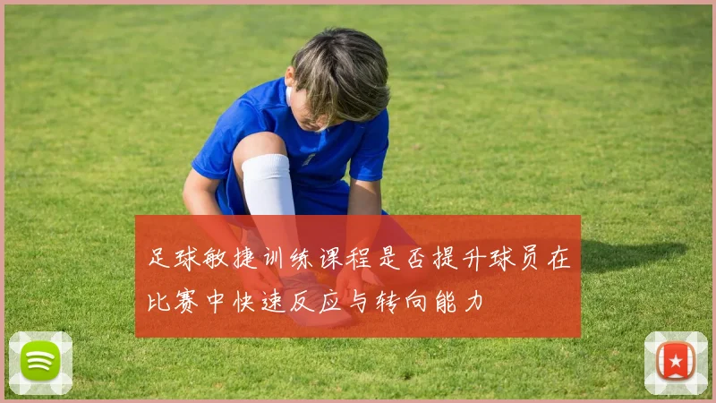 足球敏捷训练课程是否提升球员在比赛中快速反应与转向能力