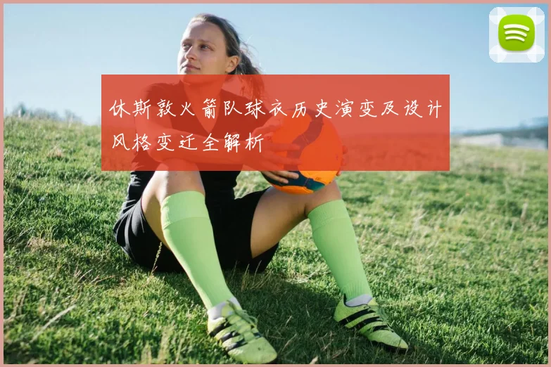 休斯敦火箭队球衣历史演变及设计风格变迁全解析