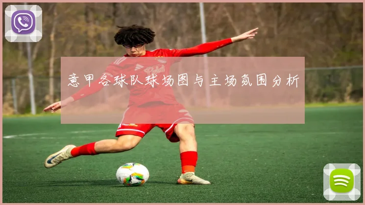 意甲各球队球场图与主场氛围分析