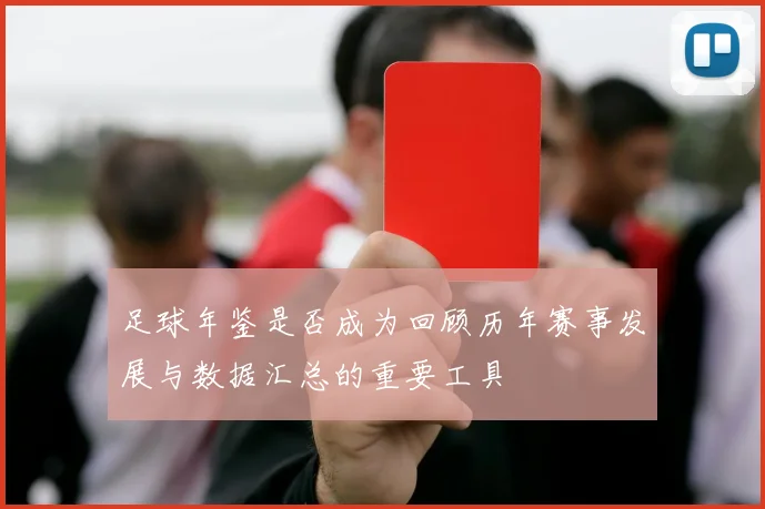 足球年鉴是否成为回顾历年赛事发展与数据汇总的重要工具
