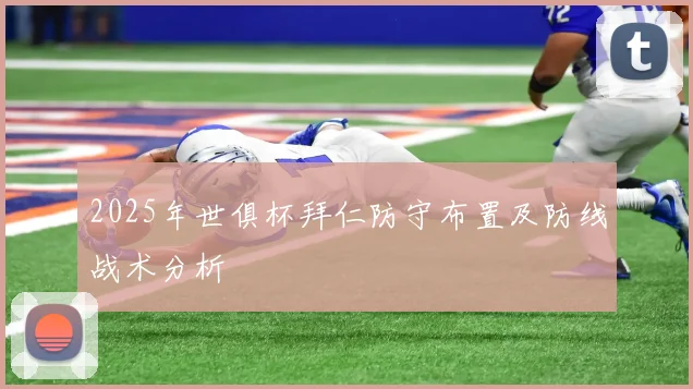 2025年世俱杯拜仁防守布置及防线战术分析