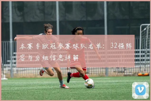 本赛季欧冠参赛球队名单:32强阵容与分组信息详解