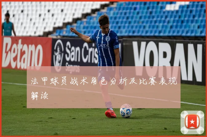 法甲球员战术角色分析及比赛表现解读