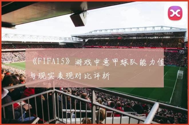 《FIFA15》游戏中意甲球队能力值与现实表现对比评析